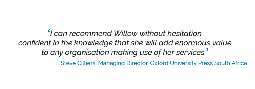 savvyskills-quote-1 ‘I can recommend Willow without hesitation confident in the knowledge that she will add enormous value to any organisation making use of her services.’ Steve Cilliers, Managing Director, Oxford University Press South Africa